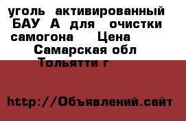 уголь  активированный  БАУ- А  для   очистки  самогона   › Цена ­ 260 - Самарская обл., Тольятти г.  »    